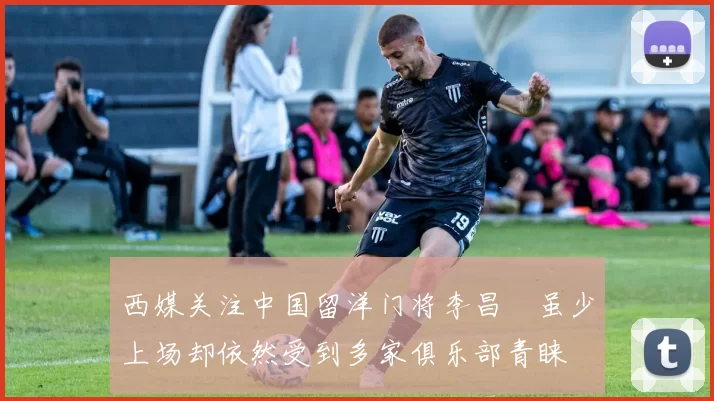 西媒关注中国留洋门将李昌祎虽少上场却依然受到多家俱乐部青睐