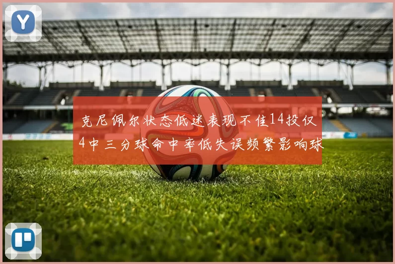 克尼佩尔状态低迷表现不佳14投仅4中三分球命中率低失误频繁影响球队表现