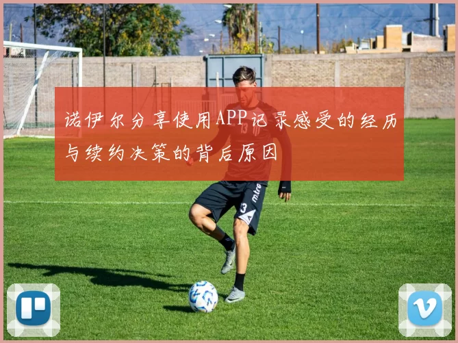 诺伊尔分享使用APP记录感受的经历与续约决策的背后原因