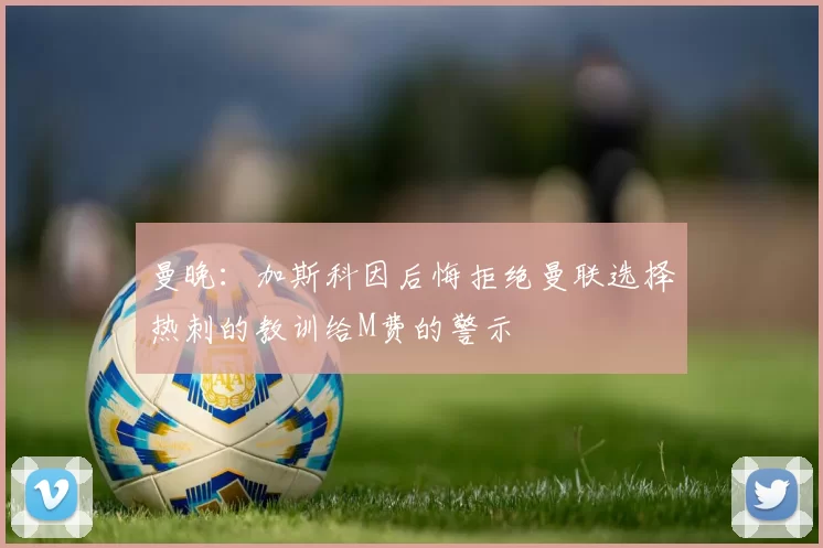 曼晚：加斯科因后悔拒绝曼联选择热刺的教训给M费的警示