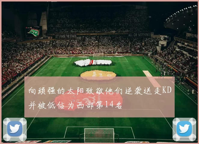 向顽强的太阳致敬他们逆袭送走KD并被低估为西部第14名