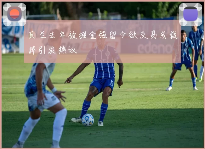 瓦兰去年被掘金强留今欲交易或裁掉引发热议