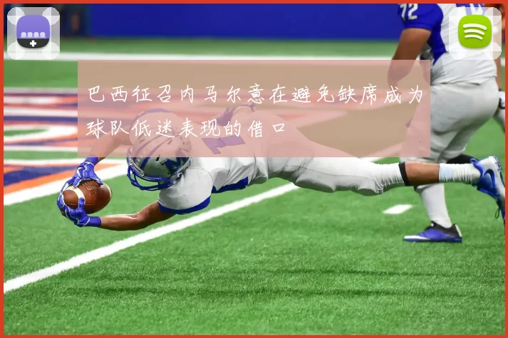 巴西征召内马尔意在避免缺席成为球队低迷表现的借口
