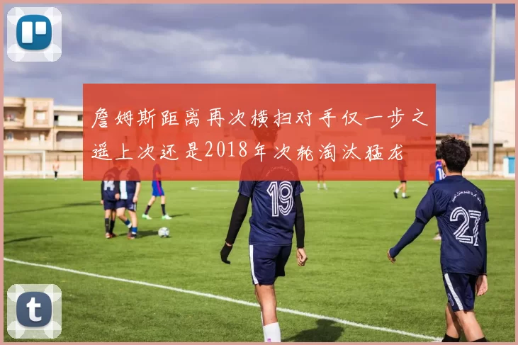 詹姆斯距离再次横扫对手仅一步之遥上次还是2018年次轮淘汰猛龙