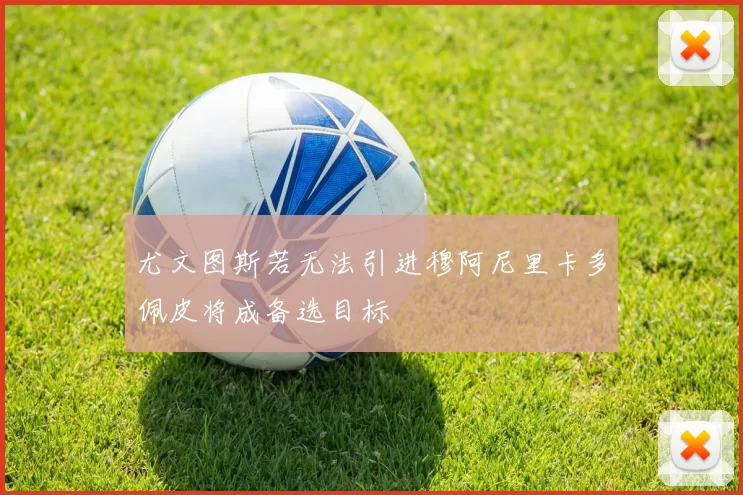 尤文图斯若无法引进穆阿尼里卡多佩皮将成备选目标