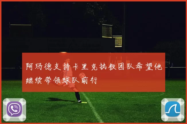 阿玛德支持卡里克执教团队希望他继续带领球队前行