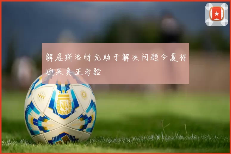 解雇斯洛特无助于解决问题今夏将迎来真正考验