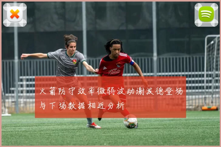 火箭防守效率微弱波动谢泼德登场与下场数据相近分析